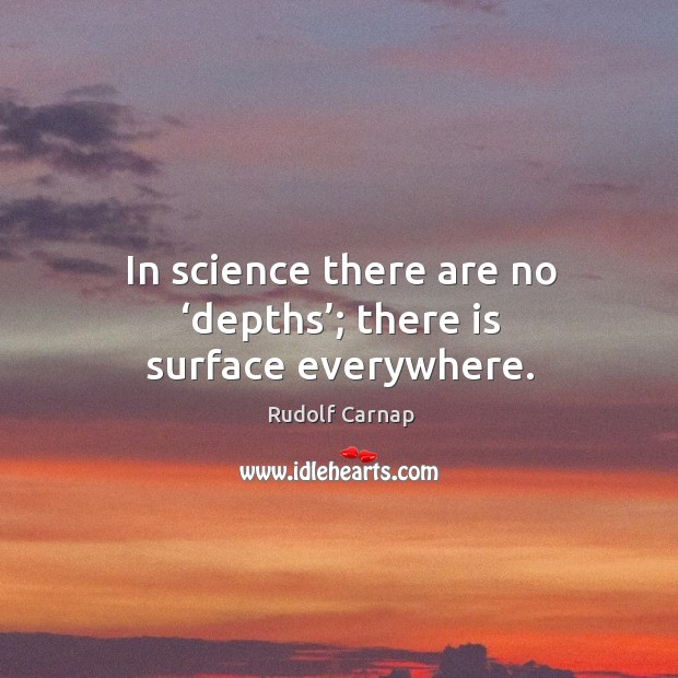 In science there are no ‘depths’; there is surface everywhere. Rudolf Carnap Picture Quote