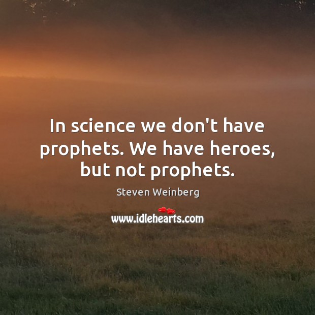 In science we don’t have prophets. We have heroes, but not prophets. Image