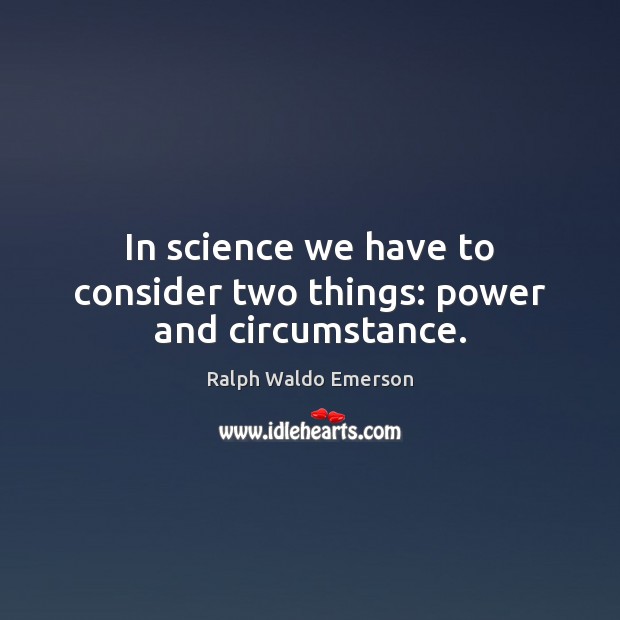 In science we have to consider two things: power and circumstance. Image