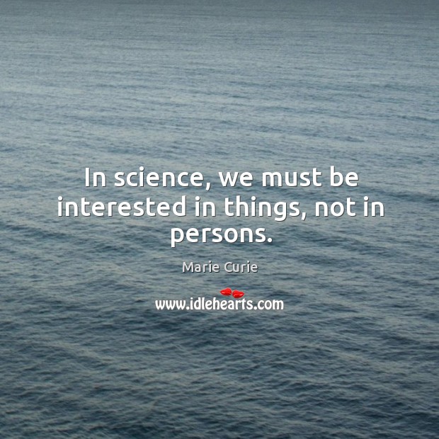 In science, we must be interested in things, not in persons. Marie Curie Picture Quote