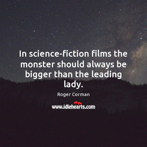 In science-fiction films the monster should always be bigger than the leading lady. Roger Corman Picture Quote
