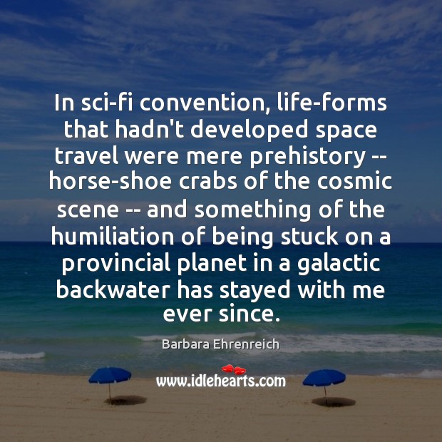 In sci-fi convention, life-forms that hadn’t developed space travel were mere prehistory Barbara Ehrenreich Picture Quote