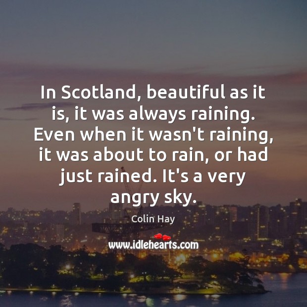 In Scotland, beautiful as it is, it was always raining. Even when Colin Hay Picture Quote