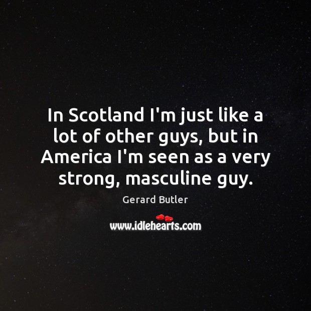 In Scotland I’m just like a lot of other guys, but in Gerard Butler Picture Quote