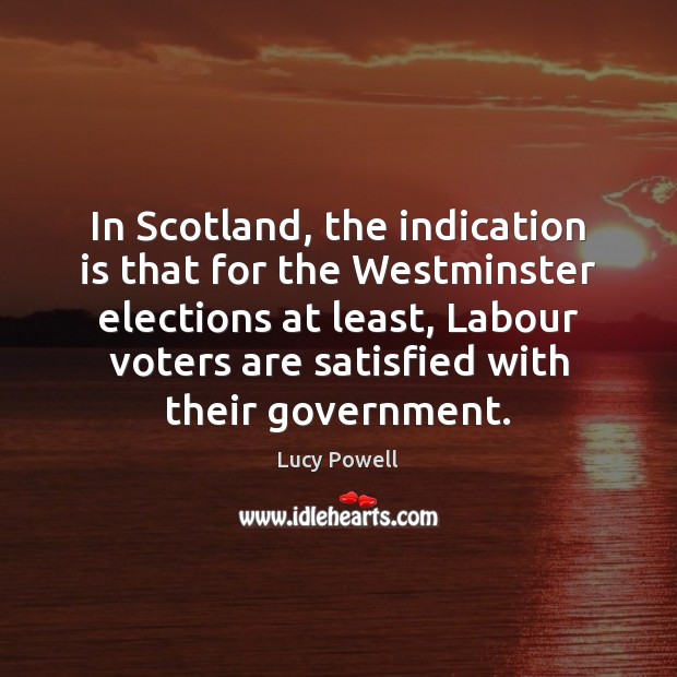 In Scotland, the indication is that for the Westminster elections at least, Lucy Powell Picture Quote