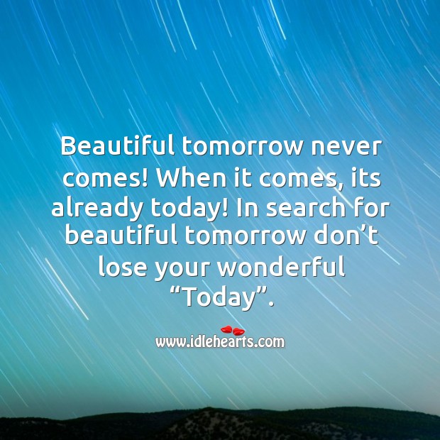 In search for beautiful tomorrow don’t lose your wonderful “Today”. Wisdom Quotes Image