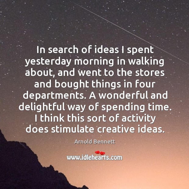 In search of ideas I spent yesterday morning in walking about, and Arnold Bennett Picture Quote