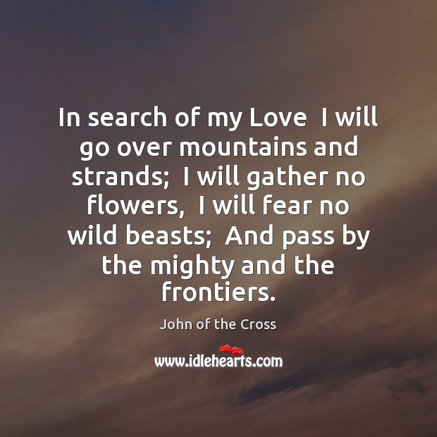 In search of my Love  I will go over mountains and strands; John of the Cross Picture Quote