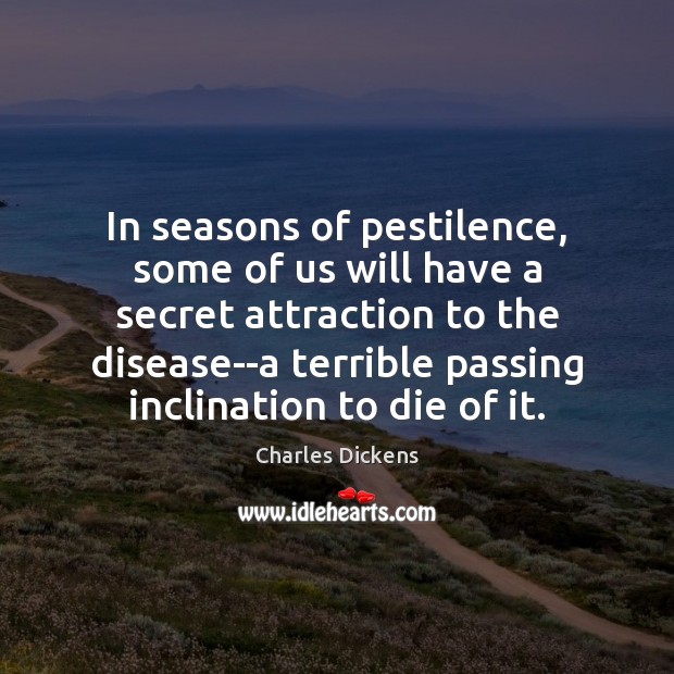In seasons of pestilence, some of us will have a secret attraction Charles Dickens Picture Quote