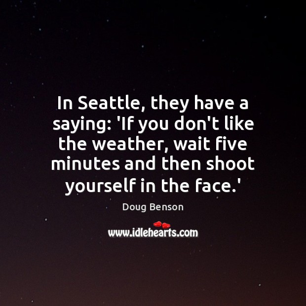In Seattle, they have a saying: ‘If you don’t like the weather, Doug Benson Picture Quote
