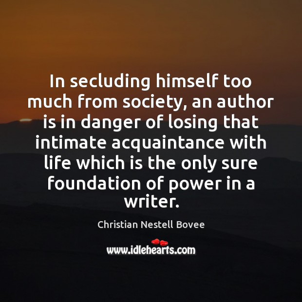 In secluding himself too much from society, an author is in danger Christian Nestell Bovee Picture Quote