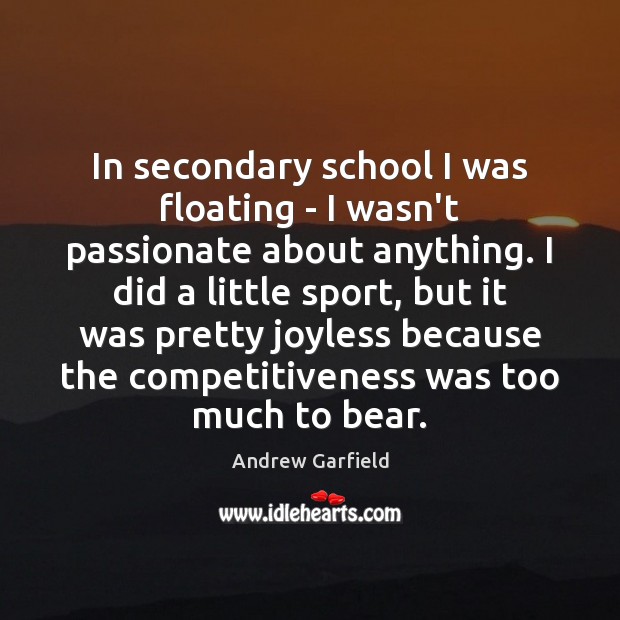 In secondary school I was floating – I wasn’t passionate about anything. Andrew Garfield Picture Quote