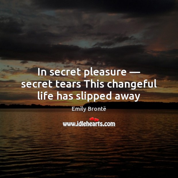 In secret pleasure — secret tears This changeful life has slipped away Emily Brontë Picture Quote