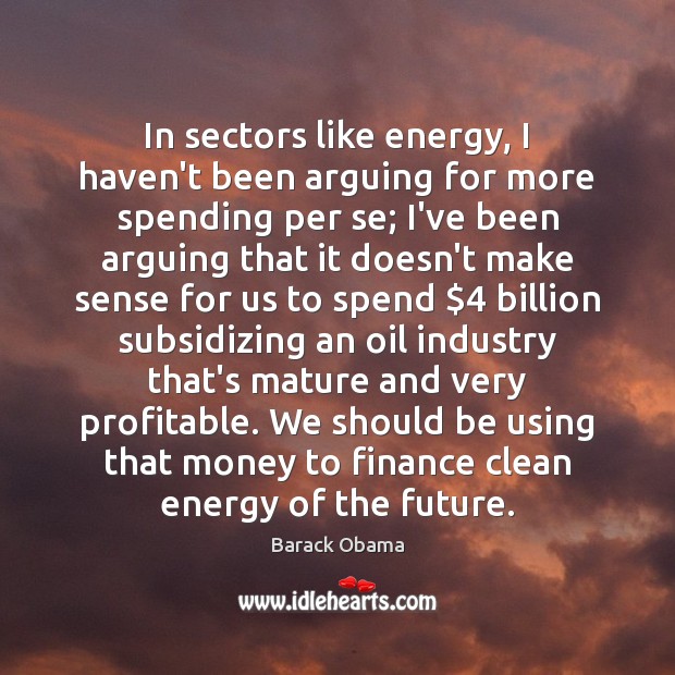 In sectors like energy, I haven’t been arguing for more spending per Finance Quotes Image