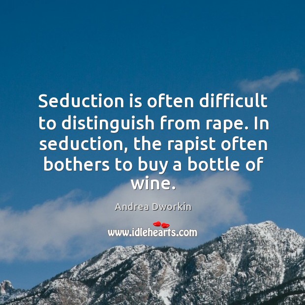 In seduction, the rapist often bothers to buy a bottle of wine. Andrea Dworkin Picture Quote