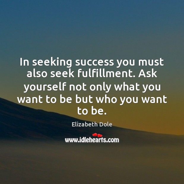 In seeking success you must also seek fulfillment. Ask yourself not only Elizabeth Dole Picture Quote