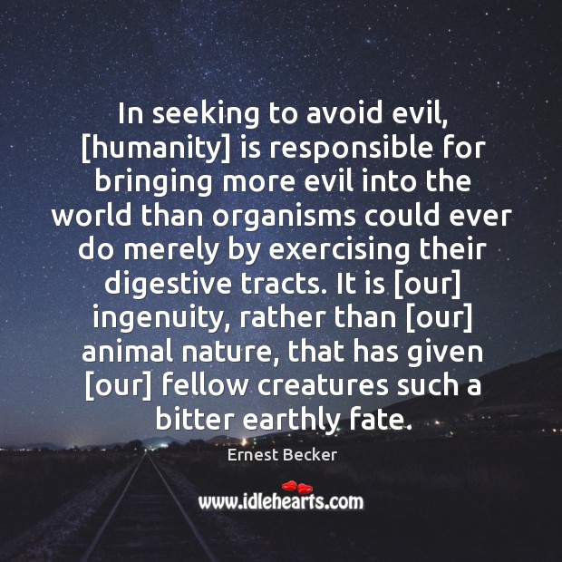 In seeking to avoid evil, [humanity] is responsible for bringing more evil into the. Humanity Quotes Image