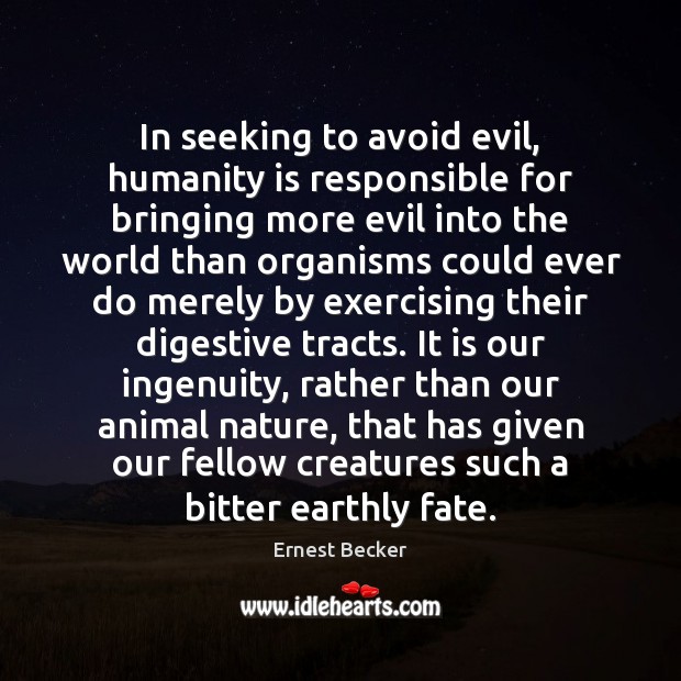 In seeking to avoid evil, humanity is responsible for bringing more evil Ernest Becker Picture Quote