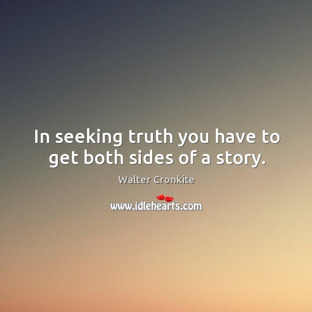 In seeking truth you have to get both sides of a story. Walter Cronkite Picture Quote