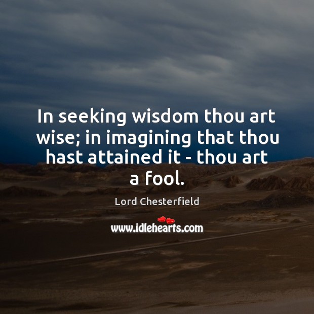 In seeking wisdom thou art wise; in imagining that thou hast attained Image