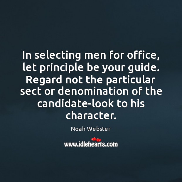 In selecting men for office, let principle be your guide. Regard not Noah Webster Picture Quote