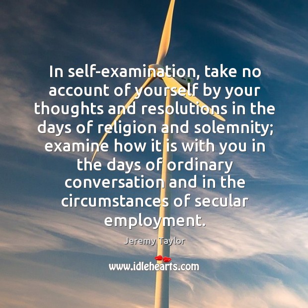 In self-examination, take no account of yourself by your thoughts and resolutions Jeremy Taylor Picture Quote