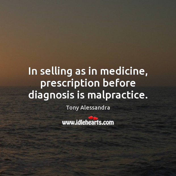 In selling as in medicine, prescription before diagnosis is malpractice. Tony Alessandra Picture Quote
