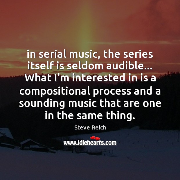 In serial music, the series itself is seldom audible… What I’m interested Steve Reich Picture Quote