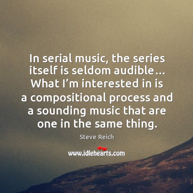 In serial music, the series itself is seldom audible… Steve Reich Picture Quote
