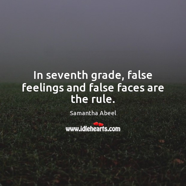 In seventh grade, false feelings and false faces are the rule. Samantha Abeel Picture Quote