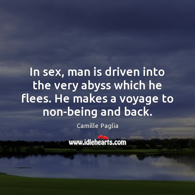 In sex, man is driven into the very abyss which he flees. Camille Paglia Picture Quote