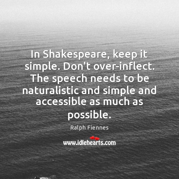 In Shakespeare, keep it simple. Don’t over-inflect. The speech needs to be 