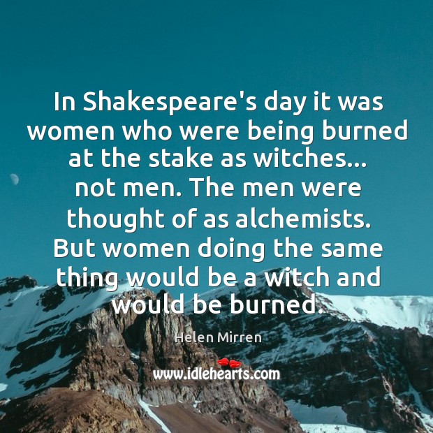 In Shakespeare’s day it was women who were being burned at the Helen Mirren Picture Quote