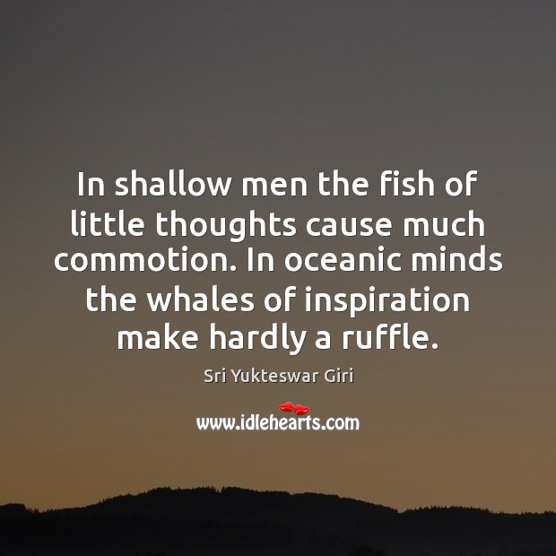 In shallow men the fish of little thoughts cause much commotion. In Sri Yukteswar Giri Picture Quote