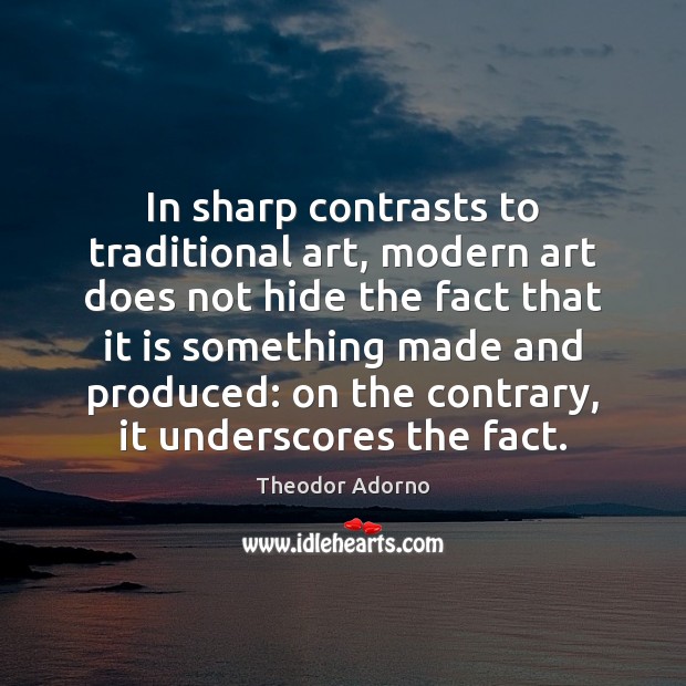 In sharp contrasts to traditional art, modern art does not hide the Theodor Adorno Picture Quote