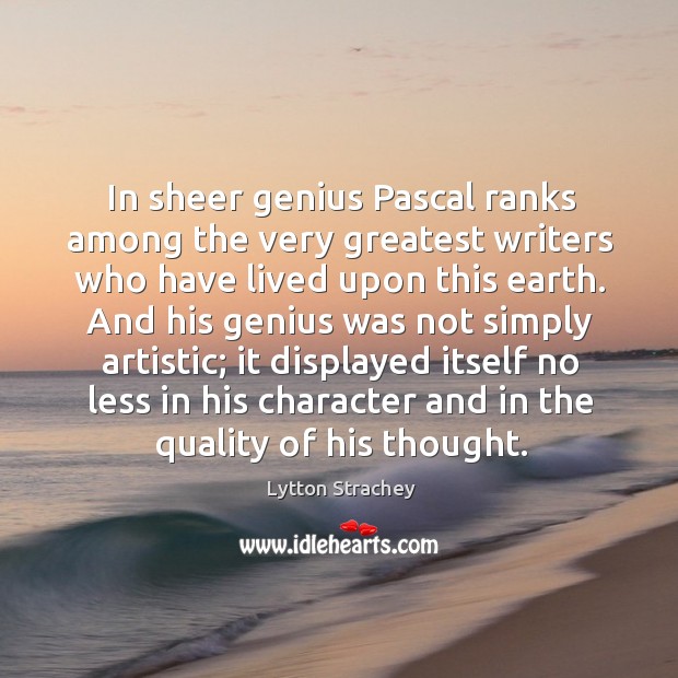 In sheer genius pascal ranks among the very greatest writers who have lived upon this earth. 