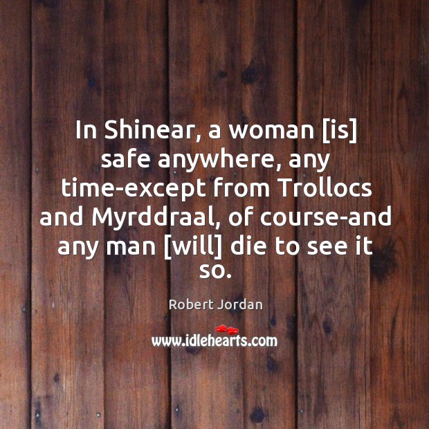 In Shinear, a woman [is] safe anywhere, any time-except from Trollocs and Robert Jordan Picture Quote