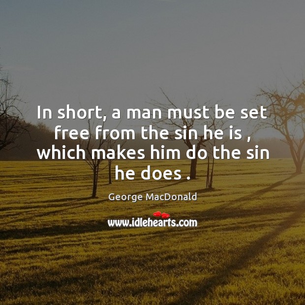 In short, a man must be set free from the sin he is , which makes him do the sin he does . George MacDonald Picture Quote