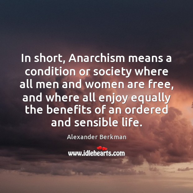 In short, Anarchism means a condition or society where all men and Alexander Berkman Picture Quote