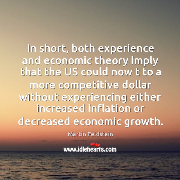 In short, both experience and economic theory imply that the us Martin Feldstein Picture Quote