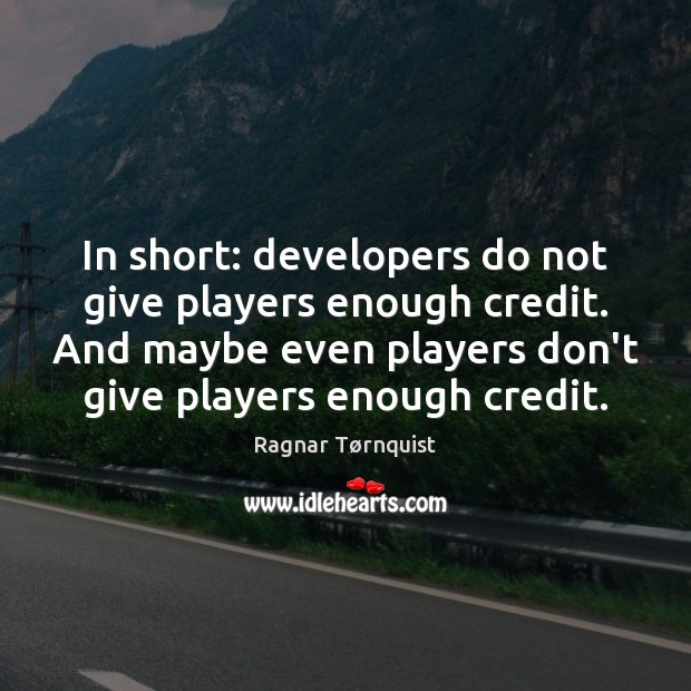 In short: developers do not give players enough credit. And maybe even Image