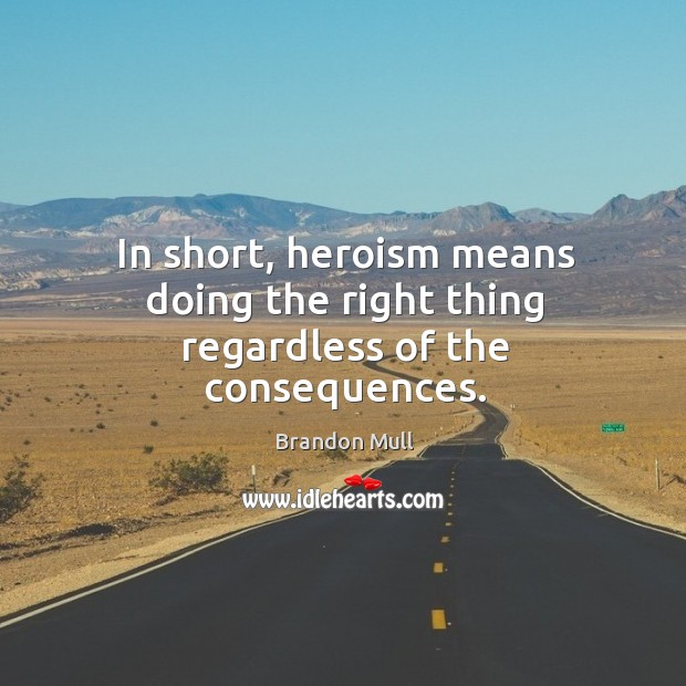 In short, heroism means doing the right thing regardless of the consequences. Image