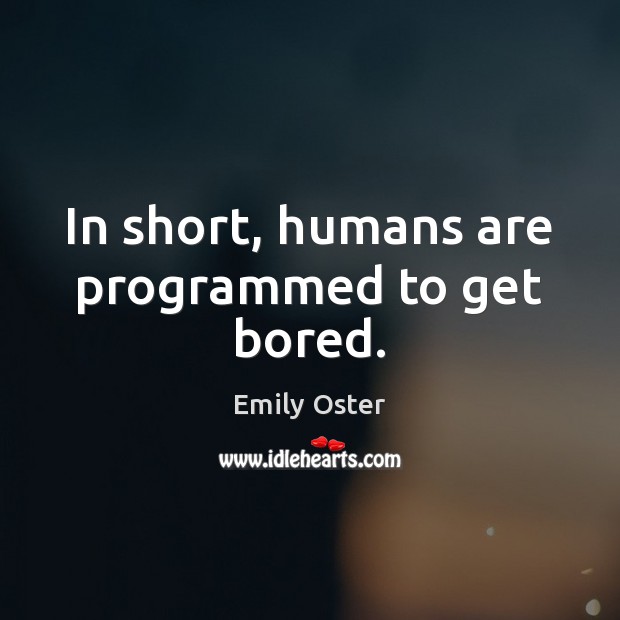 In short, humans are programmed to get bored. Emily Oster Picture Quote