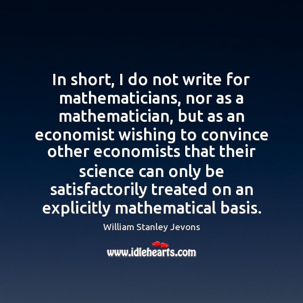 In short, I do not write for mathematicians, nor as a mathematician, William Stanley Jevons Picture Quote
