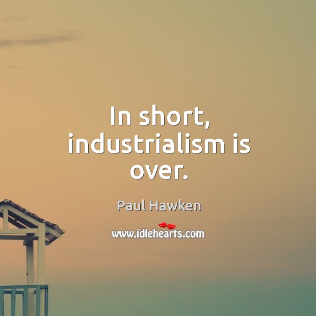 In short, industrialism is over. Paul Hawken Picture Quote