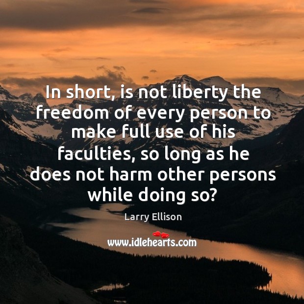 In short, is not liberty the freedom of every person to make full use of his faculties Larry Ellison Picture Quote
