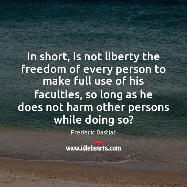 In short, is not liberty the freedom of every person to make Frederic Bastiat Picture Quote