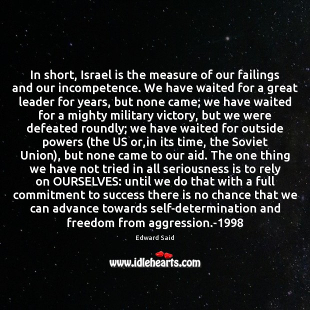 In short, Israel is the measure of our failings and our incompetence. Edward Said Picture Quote