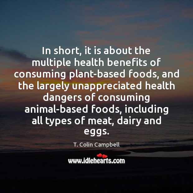In short, it is about the multiple health benefits of consuming plant-based T. Colin Campbell Picture Quote