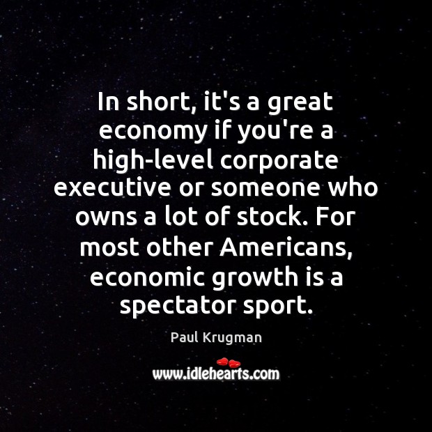 In short, it’s a great economy if you’re a high-level corporate executive Paul Krugman Picture Quote